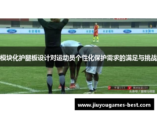 模块化护腿板设计对运动员个性化保护需求的满足与挑战